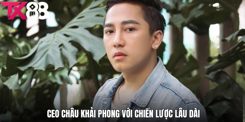 CEO Châu Khải Phong và những chiến lược phát triển TX88 bền vững