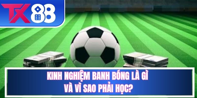 Kinh Nghiệm Banh Bóng Là Gì Và Vì Sao Phải Học?