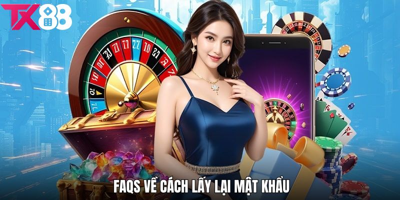 FAQs liên quan đến lấy lại mật khẩu đăng nhập TX88