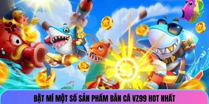 Bật mí một số sản phẩm bắn cá VZ99 hot nhất