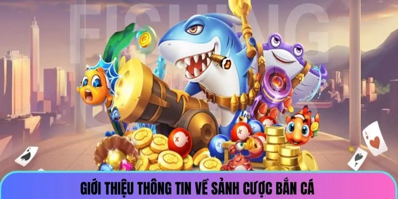 Giới thiệu thông tin về sảnh cược bắn cá đổi thưởng