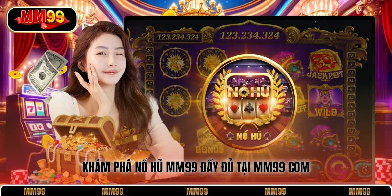 Khám phá nổ hũ MM99 đầy đủ tại MM99 Com